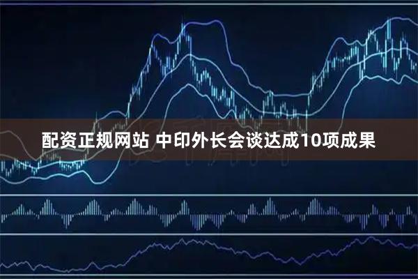 配资正规网站 中印外长会谈达成10项成果