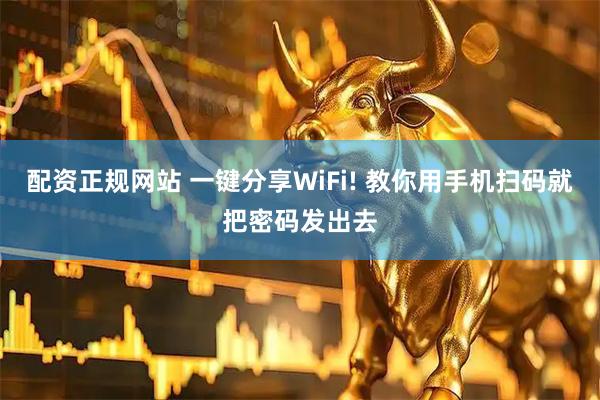 配资正规网站 一键分享WiFi! 教你用手机扫码就把密码发出去