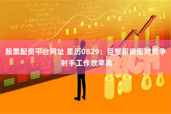 股票配资平台网址 星历0829：巨蟹积极面对竞争 射手工作效率高