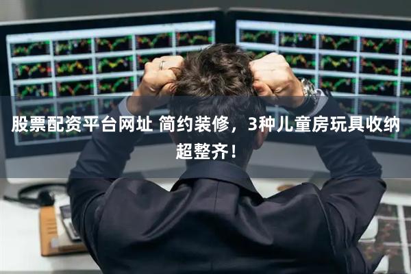 股票配资平台网址 简约装修，3种儿童房玩具收纳超整齐！