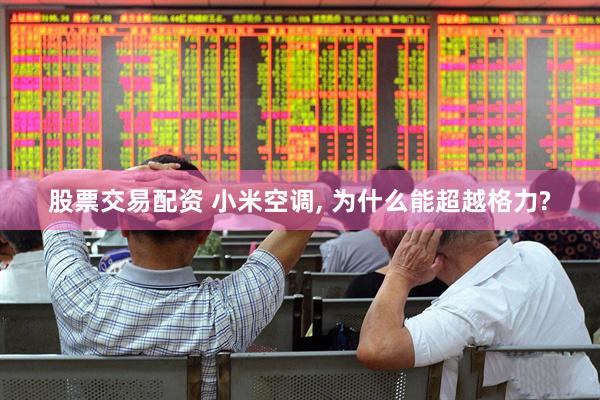 股票交易配资 小米空调, 为什么能超越格力?