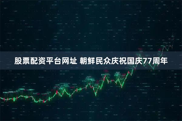 股票配资平台网址 朝鲜民众庆祝国庆77周年