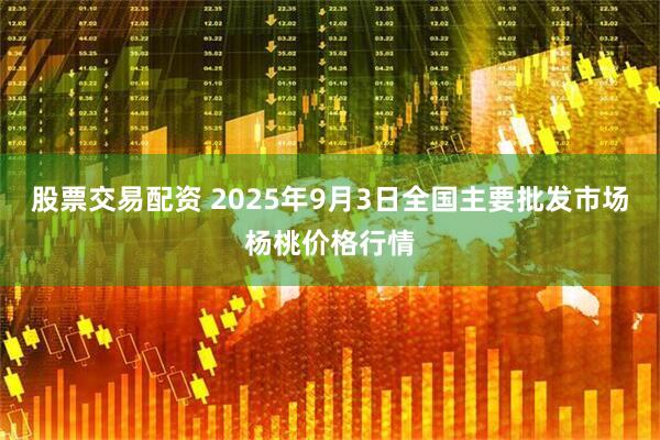 股票交易配资 2025年9月3日全国主要批发市场杨桃价格行情