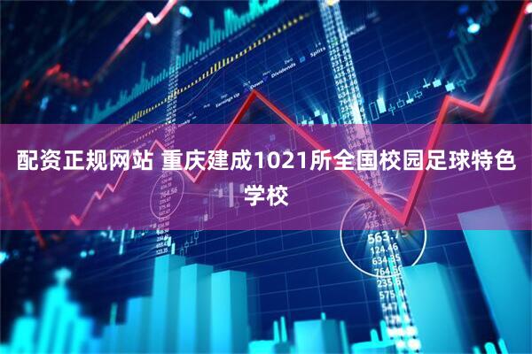 配资正规网站 重庆建成1021所全国校园足球特色学校