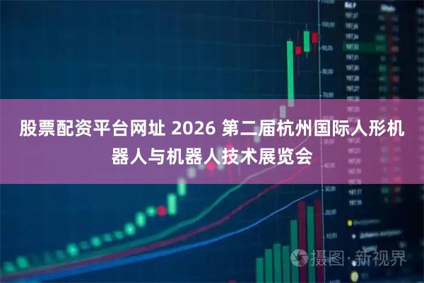 股票配资平台网址 2026 第二届杭州国际人形机器人与机器人技术展览会