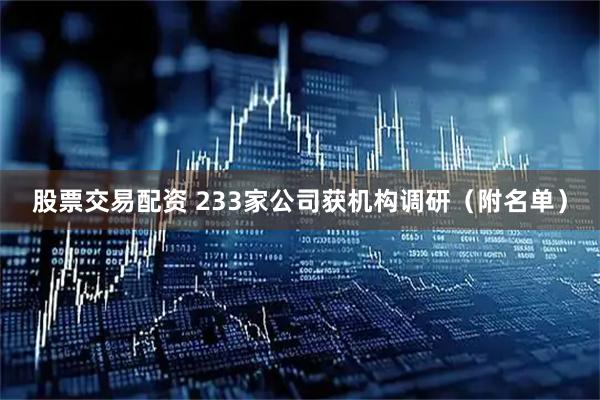 股票交易配资 233家公司获机构调研（附名单）