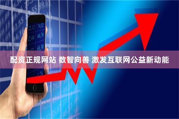 配资正规网站 数智向善 激发互联网公益新动能