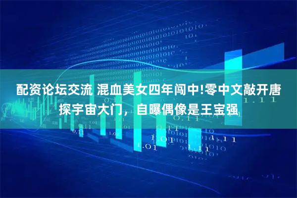 配资论坛交流 混血美女四年闯中!零中文敲开唐探宇宙大门，自曝偶像是王宝强