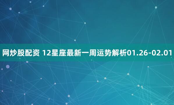 网炒股配资 12星座最新一周运势解析01.26-02.01