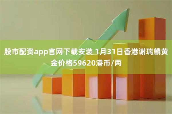 股市配资app官网下载安装 1月31日香港谢瑞麟黄金价格59620港币/两