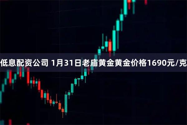 低息配资公司 1月31日老庙黄金黄金价格1690元/克