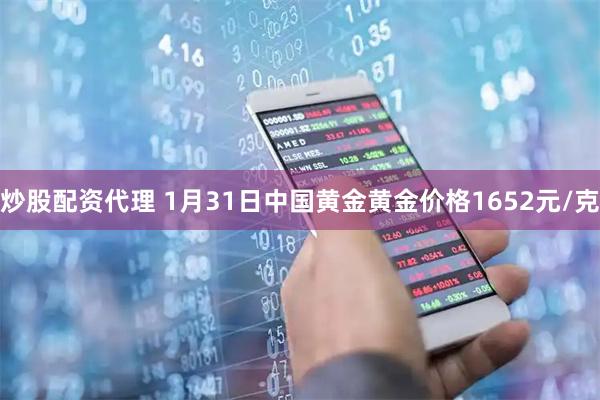 炒股配资代理 1月31日中国黄金黄金价格1652元/克
