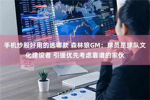 手机炒股好用的选哪款 森林狼GM：球员是球队文化建设者 引援优先考虑靠谱的家伙