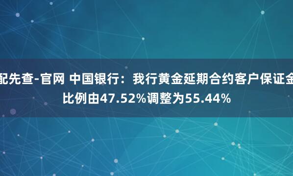 配先查-官网 中国银行：我行黄金延期合约客户保证金比例由47.52%调整为55.44%