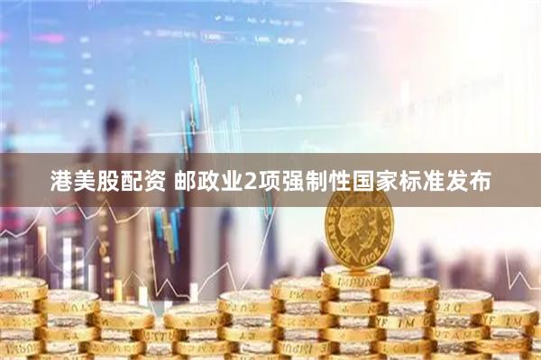 港美股配资 邮政业2项强制性国家标准发布