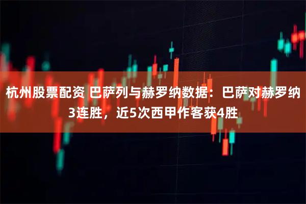 杭州股票配资 巴萨列与赫罗纳数据：巴萨对赫罗纳3连胜，近5次西甲作客获4胜