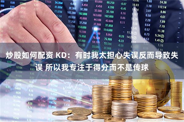 炒股如何配资 KD：有时我太担心失误反而导致失误 所以我专注于得分而不是传球