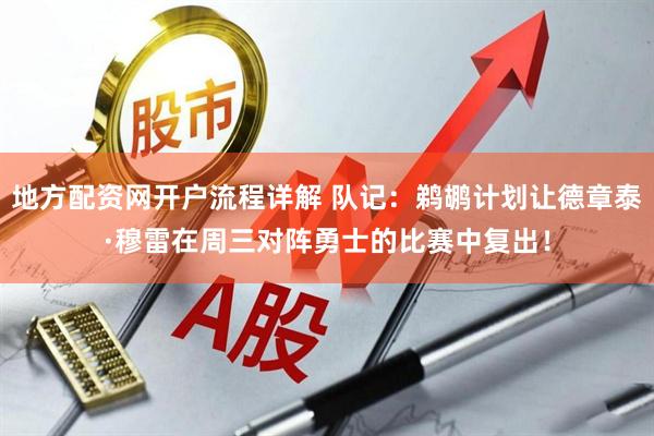 地方配资网开户流程详解 队记：鹈鹕计划让德章泰·穆雷在周三对阵勇士的比赛中复出！