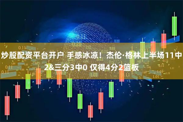 炒股配资平台开户 手感冰凉！杰伦·格林上半场11中2&三分3中0 仅得4分2篮板