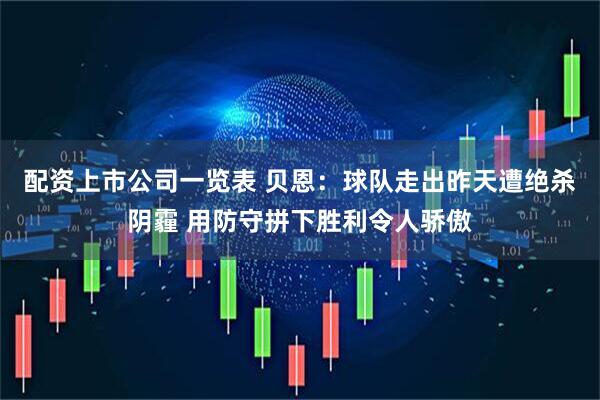 配资上市公司一览表 贝恩：球队走出昨天遭绝杀阴霾 用防守拼下胜利令人骄傲