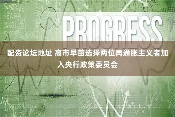 配资论坛地址 高市早苗选择两位再通胀主义者加入央行政策委员会