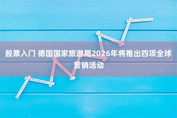 股票入门 德国国家旅游局2026年将推出四项全球营销活动