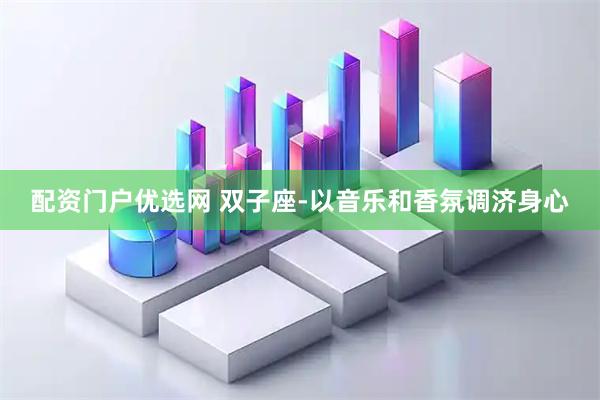 配资门户优选网 双子座-以音乐和香氛调济身心