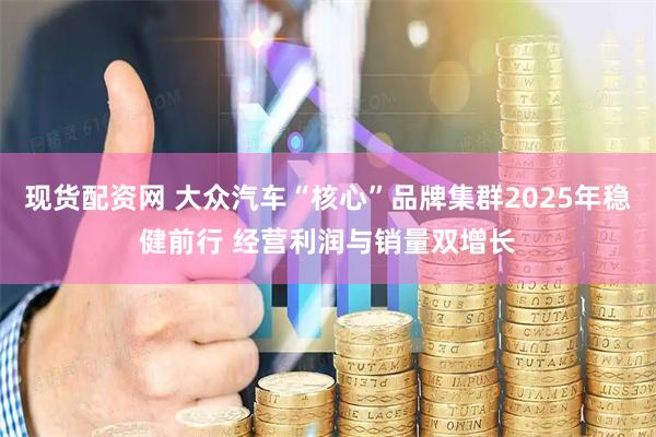 现货配资网 大众汽车“核心”品牌集群2025年稳健前行 经营利润与销量双增长