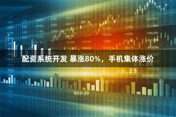 配资系统开发 暴涨80%，手机集体涨价