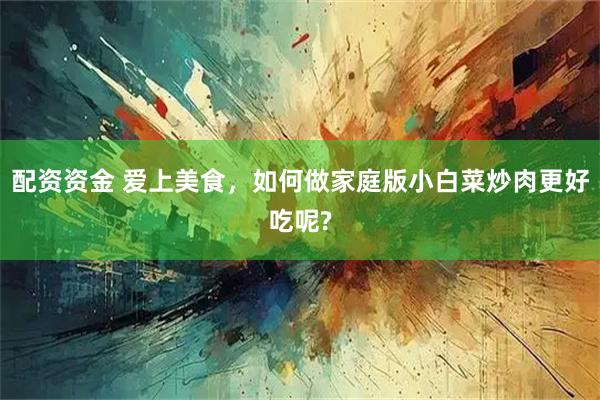 配资资金 爱上美食，如何做家庭版小白菜炒肉更好吃呢?