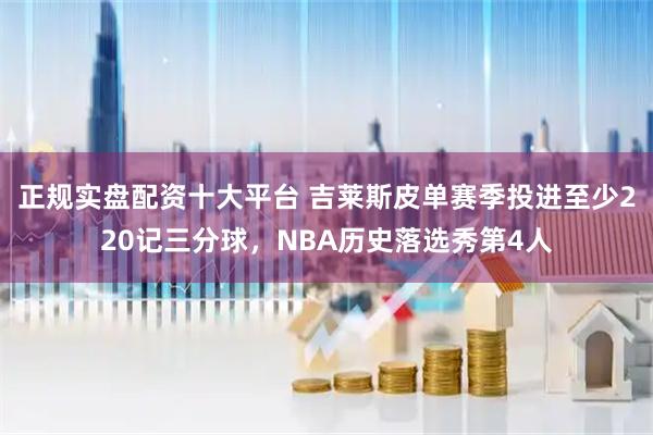 正规实盘配资十大平台 吉莱斯皮单赛季投进至少220记三分球，NBA历史落选秀第4人
