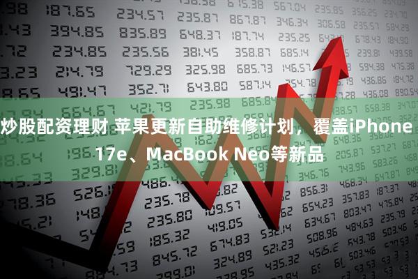 炒股配资理财 苹果更新自助维修计划，覆盖iPhone 17e、MacBook Neo等新品