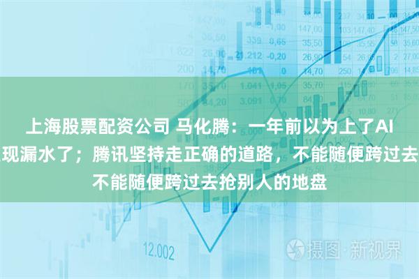 上海股票配资公司 马化腾：一年前以为上了AI的船，结果发现漏水了；腾讯坚持走正确的道路，不能随便跨过去抢别人的地盘