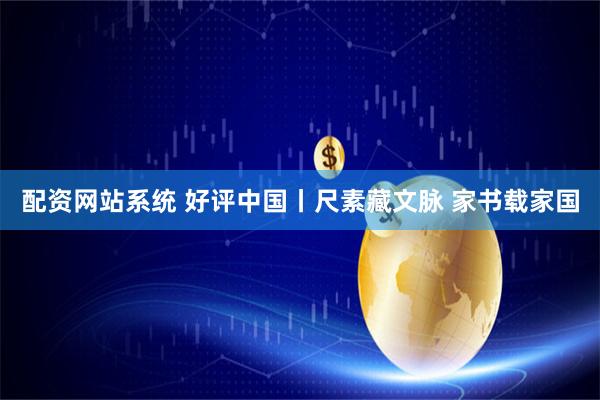 配资网站系统 好评中国丨尺素藏文脉 家书载家国